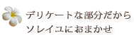 デリケートな部分だからソレイユにおまかせ