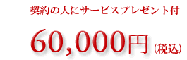 契約の人にサービスプレゼント付60,000円